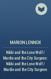 Марион Леннокс - Nikki and the Lone Wolf / Mardie and the City Surgeon: Nikki and the Lone Wolf / Mardie and the City Surgeon