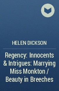 Хелен Диксон - Regency: Innocents & Intrigues: Marrying Miss Monkton / Beauty in Breeches