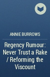 Энни Бэрроуз - Regency Rumour: Never Trust a Rake / Reforming the Viscount