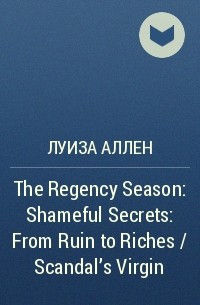 Луиза Аллен - The Regency Season: Shameful Secrets: From Ruin to Riches / Scandal's Virgin