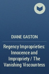 Дайан Гастон - Regency Improprieties: Innocence and Impropriety / The Vanishing Viscountess
