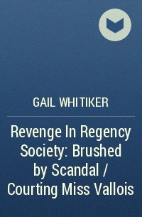 Gail  Whitiker - Revenge In Regency Society: Brushed by Scandal / Courting Miss Vallois