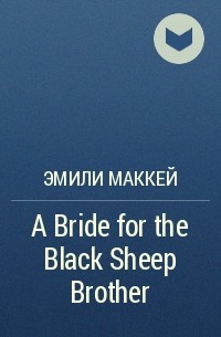 Эмили Маккей - A Bride for the Black Sheep Brother