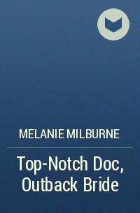 Мелани Милберн - Top-Notch Doc, Outback Bride