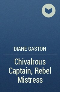 Дайан Гастон - Chivalrous Captain, Rebel Mistress
