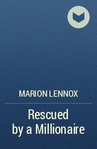 Марион Леннокс - Rescued by a Millionaire