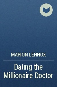 Марион Леннокс - Dating the Millionaire Doctor