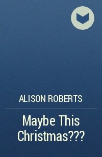 Алисон Робертс - Maybe This Christmas…?