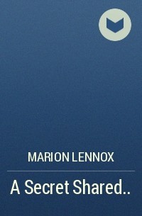 Марион Леннокс - A Secret Shared. ..