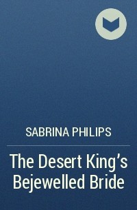 Сабрина Филипс - The Desert King's Bejewelled Bride