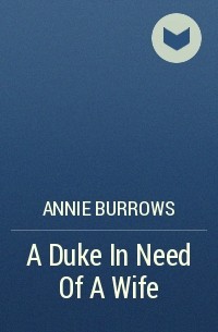 Энни Бэрроуз - A Duke In Need Of A Wife