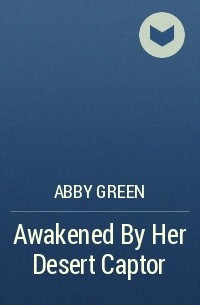 Эбби Грин - Awakened By Her Desert Captor
