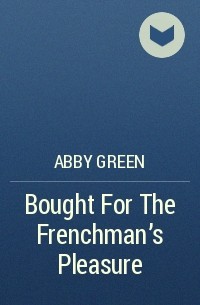 Эбби Грин - Bought For The Frenchman's Pleasure