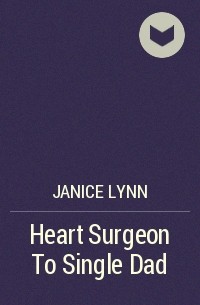 Дженис Линн - Heart Surgeon To Single Dad