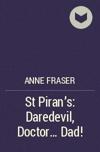 Энн Фрейзер - St Piran's: Daredevil, Doctor... Dad!