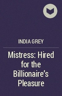 Индия Грэй - Mistress: Hired for the Billionaire's Pleasure