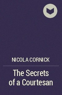 Никола Корник - The Secrets of a Courtesan