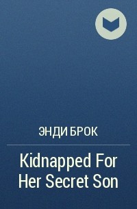Энди Брок - Kidnapped For Her Secret Son