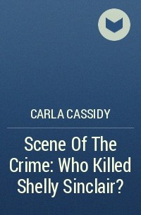 Carla Cassidy - Scene Of The Crime: Who Killed Shelly Sinclair?