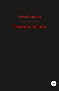 Сергей Александрович Арьков - Тёмный легион