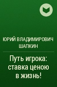 Путь произведения. Юрий Шапкин путь игрока. Книга Шапкина путь игрока. Книга путь игрока ставка ценою в жизнь. Путь игрока ставка ценою в жизнь Юрий Шапкин книга.