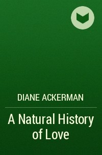 Diane Ackerman - A Natural History of Love