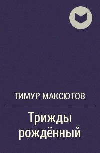 Тимур Максютов - Трижды рождённый