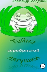 Александр Иванович Бородулин - Тайна серебристой лягушки