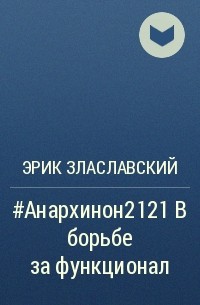 Эрик Злаславский - #Анархинон2121 в борьбе за функционал