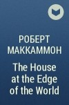Robert R. McCammon - The House at the Edge of the World