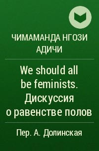 Чимаманда Нгози Адичи - We should all be feminists. Дискуссия о равенстве полов