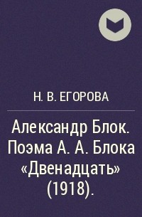 Наталья Егорова - Александр Блок. Поэма А. А. Блока «Двенадцать» (1918).