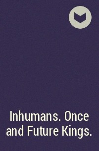  - Inhumans. Once and Future Kings.