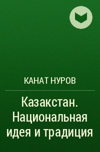 Канат Нуров - Казакстан. Национальная идея и традиция
