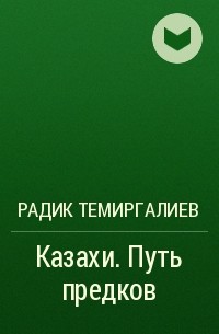 Радик Темиргалиев - Казахи. Путь предков