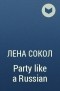 Лена Сокол - Party like a Russian