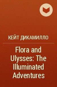 Кейт ДиКамилло - Flora and Ulysses: The Illuminated Adventures