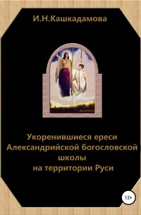 Ирина Николаевна Кашкадамова - Укоренившиеся ереси Александрийской богословской школы на территории Руси