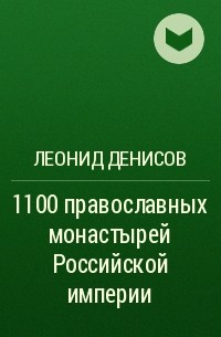 Леонид Денисов - 1100 православных монастырей Российской империи
