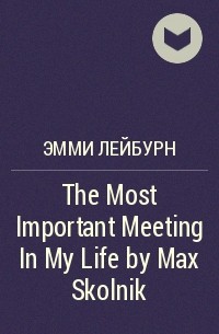 Эмми Лейбурн - The Most Important Meeting In My Life by Max Skolnik