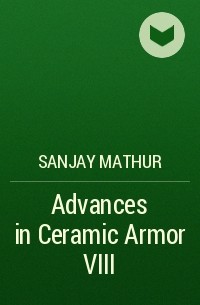 Sanjay  Mathur - Advances in Ceramic Armor VIII