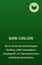 Mark  Carlson - CBT for Chronic Pain and Psychological Well-Being. A Skills Training Manual Integrating DBT, ACT, Behavioral Activation and Motivational Interviewing