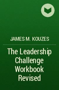 James M. Kouzes - The Leadership Challenge Workbook Revised