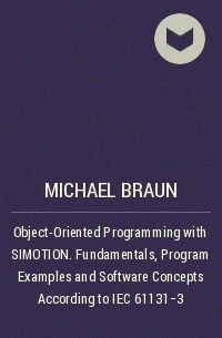 Michael  Braun - Object-Oriented Programming with SIMOTION. Fundamentals, Program Examples and Software Concepts According to IEC 61131-3