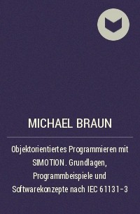 Michael  Braun - Objektorientiertes Programmieren mit SIMOTION. Grundlagen, Programmbeispiele und Softwarekonzepte nach IEC 61131-3