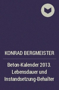 Konrad  Bergmeister - Beton-Kalender 2013. Lebensdauer und Instandsetzung-Behalter