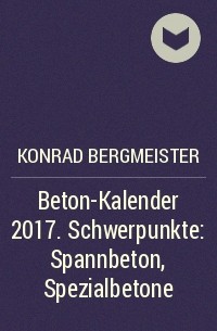 Konrad  Bergmeister - Beton-Kalender 2017. Schwerpunkte: Spannbeton, Spezialbetone