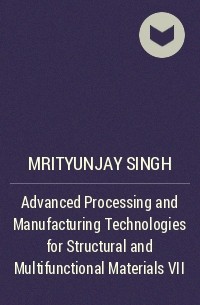 Mrityunjay  Singh - Advanced Processing and Manufacturing Technologies for Structural and Multifunctional Materials VII