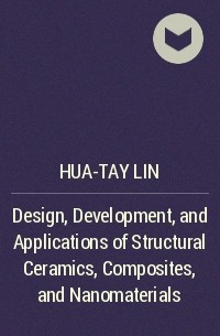 Hua-Tay  Lin - Design, Development, and Applications of Structural Ceramics, Composites, and Nanomaterials