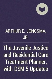 Arthur E. Jongsma, Jr. - The Juvenile Justice and Residential Care Treatment Planner, with DSM 5 Updates